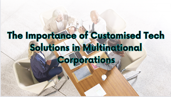 The Importance of Customised Tech Solutions in Multinational Corporations
